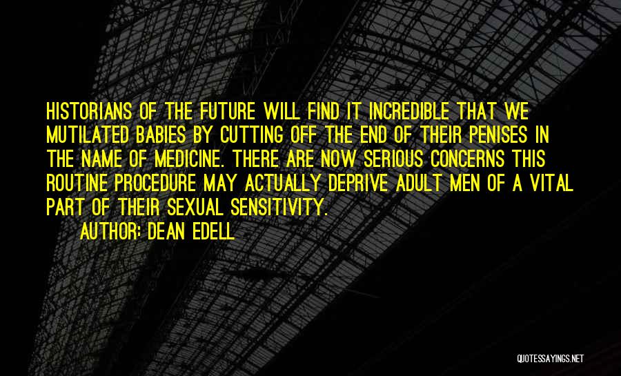 Dean Edell Quotes: Historians Of The Future Will Find It Incredible That We Mutilated Babies By Cutting Off The End Of Their Penises