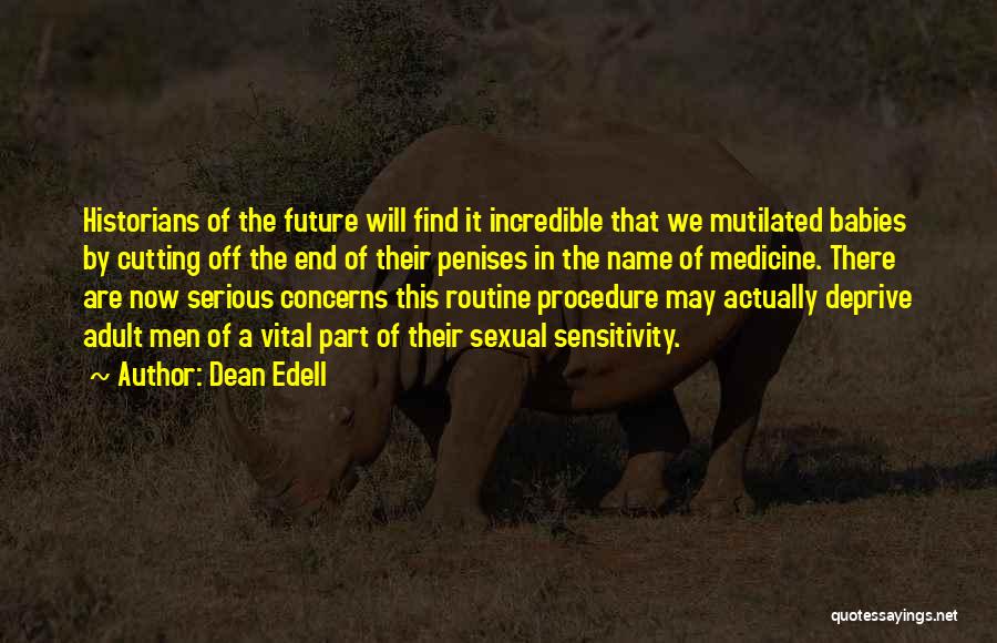 Dean Edell Quotes: Historians Of The Future Will Find It Incredible That We Mutilated Babies By Cutting Off The End Of Their Penises