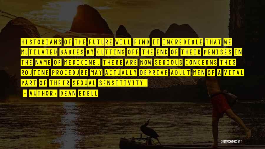 Dean Edell Quotes: Historians Of The Future Will Find It Incredible That We Mutilated Babies By Cutting Off The End Of Their Penises