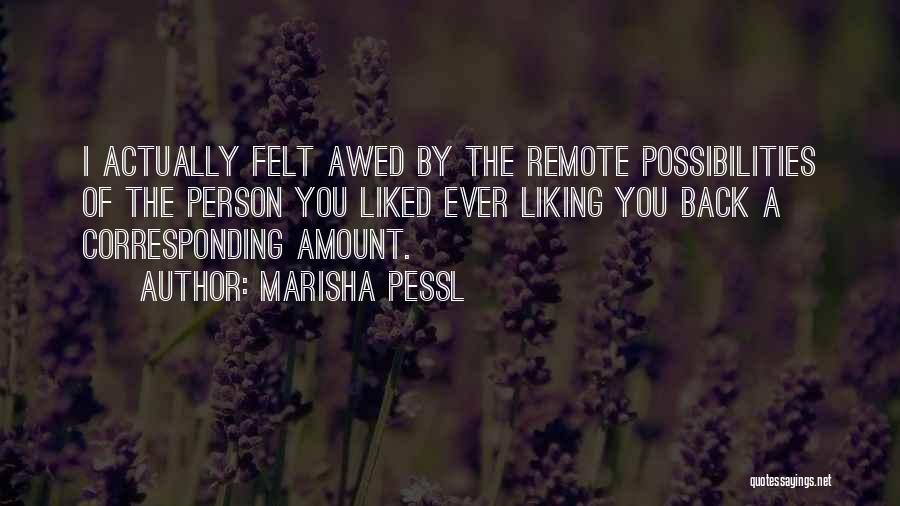 Marisha Pessl Quotes: I Actually Felt Awed By The Remote Possibilities Of The Person You Liked Ever Liking You Back A Corresponding Amount.