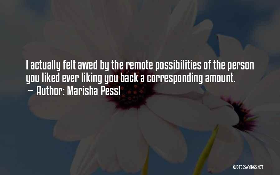 Marisha Pessl Quotes: I Actually Felt Awed By The Remote Possibilities Of The Person You Liked Ever Liking You Back A Corresponding Amount.