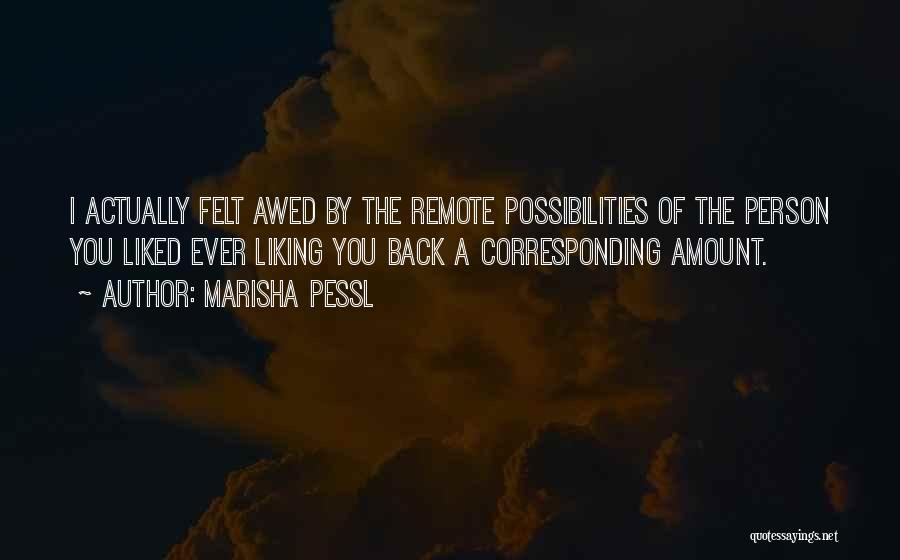 Marisha Pessl Quotes: I Actually Felt Awed By The Remote Possibilities Of The Person You Liked Ever Liking You Back A Corresponding Amount.