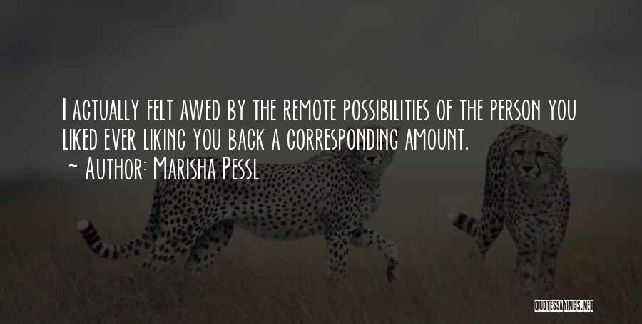 Marisha Pessl Quotes: I Actually Felt Awed By The Remote Possibilities Of The Person You Liked Ever Liking You Back A Corresponding Amount.