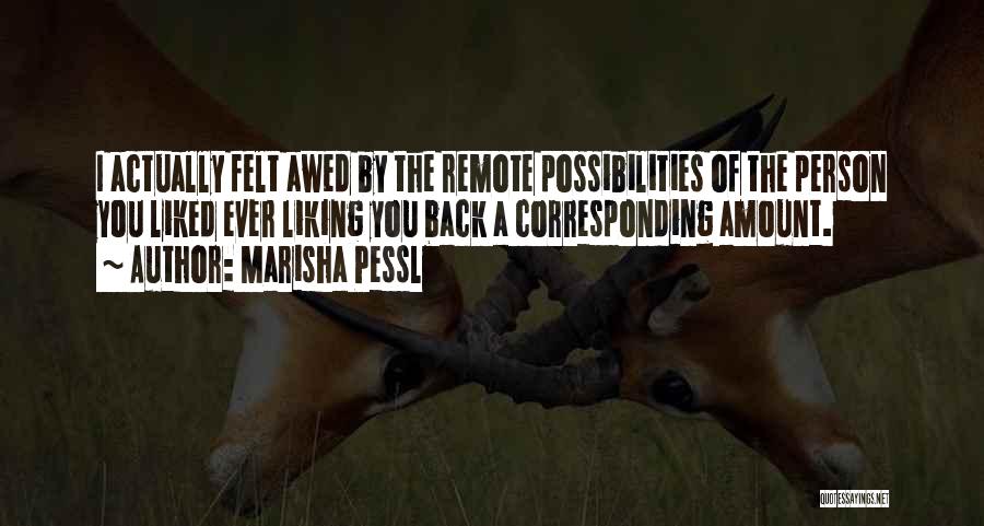 Marisha Pessl Quotes: I Actually Felt Awed By The Remote Possibilities Of The Person You Liked Ever Liking You Back A Corresponding Amount.