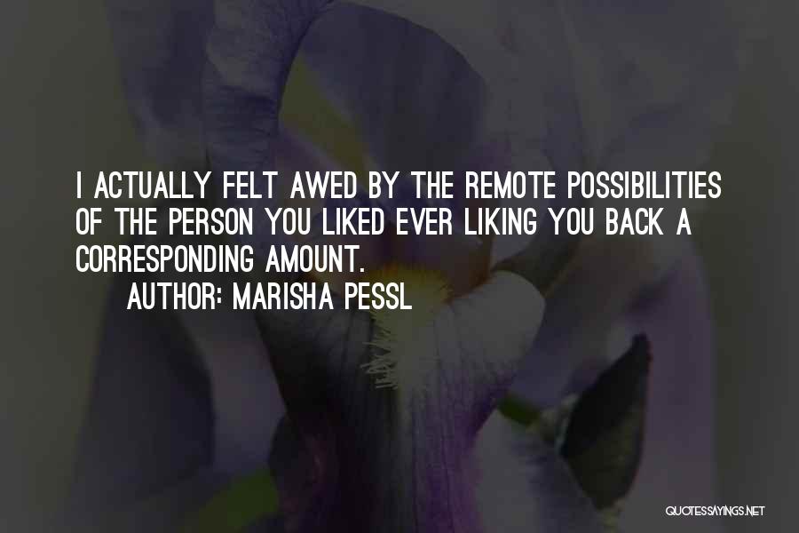 Marisha Pessl Quotes: I Actually Felt Awed By The Remote Possibilities Of The Person You Liked Ever Liking You Back A Corresponding Amount.