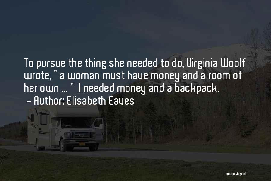 Elisabeth Eaves Quotes: To Pursue The Thing She Needed To Do, Virginia Woolf Wrote, A Woman Must Have Money And A Room Of