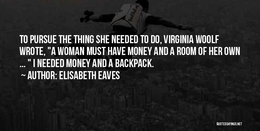 Elisabeth Eaves Quotes: To Pursue The Thing She Needed To Do, Virginia Woolf Wrote, A Woman Must Have Money And A Room Of