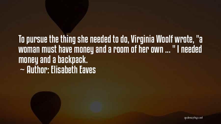 Elisabeth Eaves Quotes: To Pursue The Thing She Needed To Do, Virginia Woolf Wrote, A Woman Must Have Money And A Room Of