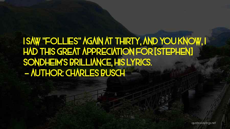 Charles Busch Quotes: I Saw Follies Again At Thirty, And You Know, I Had This Great Appreciation For [stephen] Sondheim's Brilliance, His Lyrics.