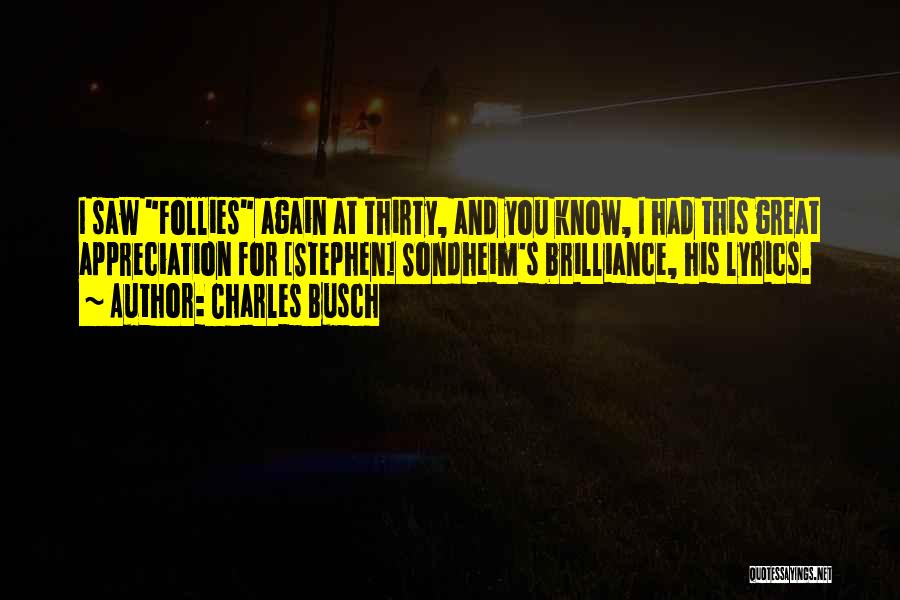 Charles Busch Quotes: I Saw Follies Again At Thirty, And You Know, I Had This Great Appreciation For [stephen] Sondheim's Brilliance, His Lyrics.