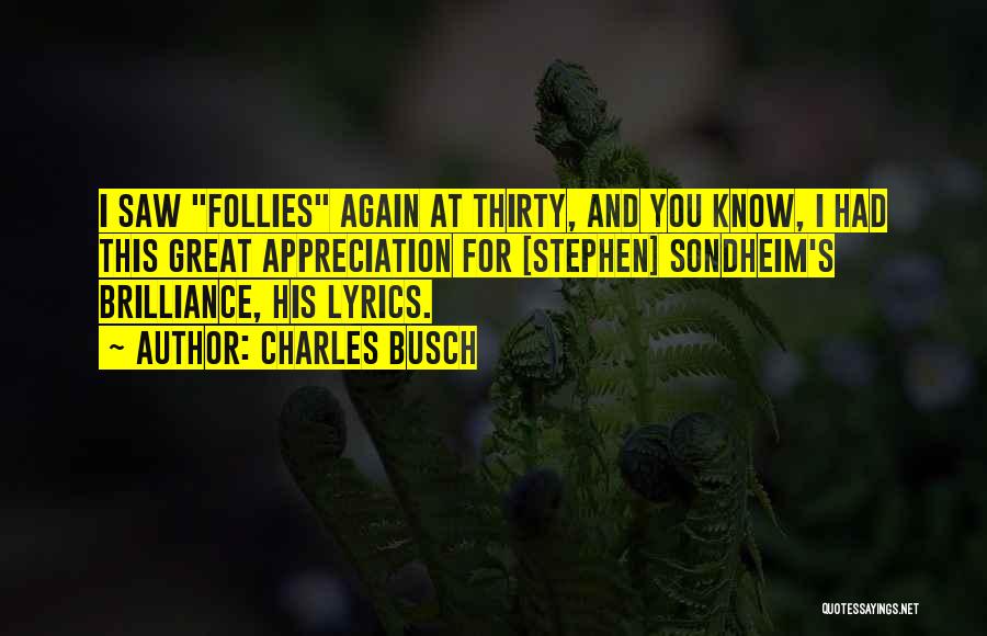 Charles Busch Quotes: I Saw Follies Again At Thirty, And You Know, I Had This Great Appreciation For [stephen] Sondheim's Brilliance, His Lyrics.