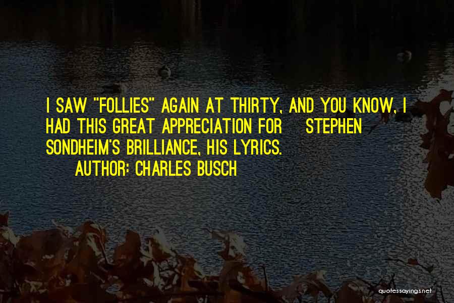 Charles Busch Quotes: I Saw Follies Again At Thirty, And You Know, I Had This Great Appreciation For [stephen] Sondheim's Brilliance, His Lyrics.