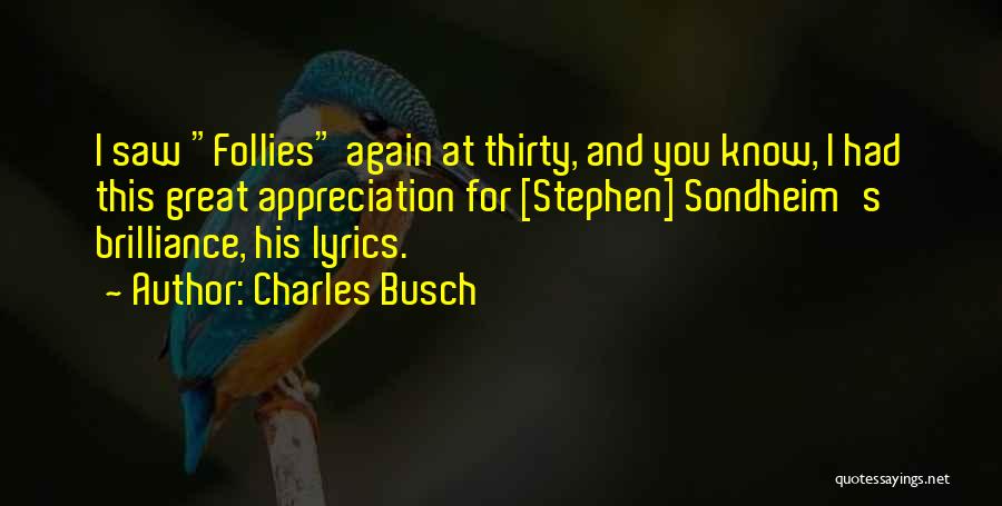 Charles Busch Quotes: I Saw Follies Again At Thirty, And You Know, I Had This Great Appreciation For [stephen] Sondheim's Brilliance, His Lyrics.