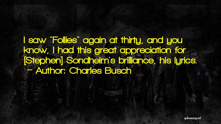 Charles Busch Quotes: I Saw Follies Again At Thirty, And You Know, I Had This Great Appreciation For [stephen] Sondheim's Brilliance, His Lyrics.