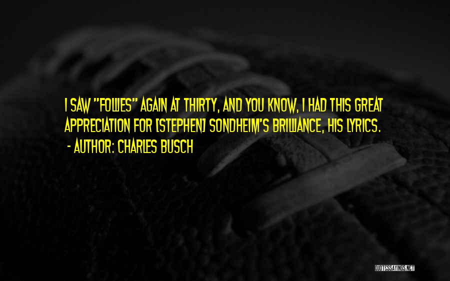 Charles Busch Quotes: I Saw Follies Again At Thirty, And You Know, I Had This Great Appreciation For [stephen] Sondheim's Brilliance, His Lyrics.