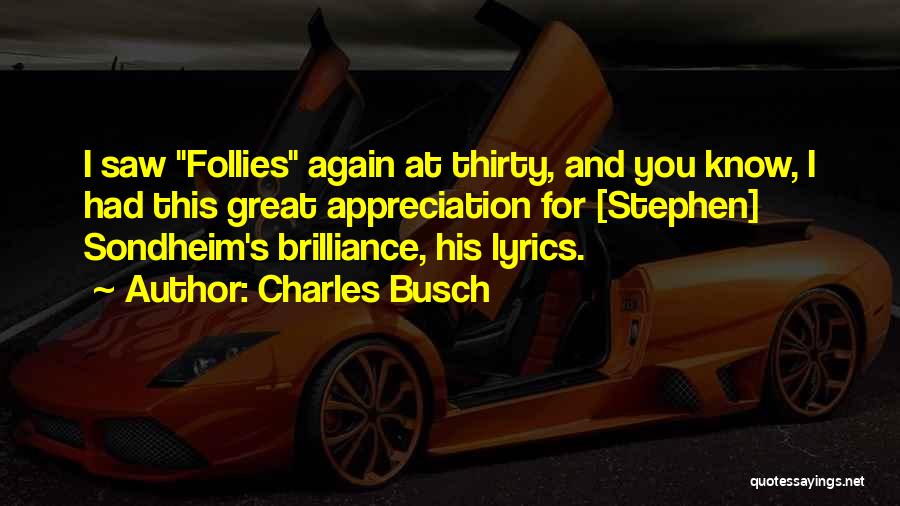 Charles Busch Quotes: I Saw Follies Again At Thirty, And You Know, I Had This Great Appreciation For [stephen] Sondheim's Brilliance, His Lyrics.