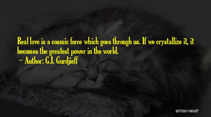 G.I. Gurdjieff Quotes: Real Love Is A Cosmic Force Which Goes Through Us. If We Crystallize It, It Becomes The Greatest Power In