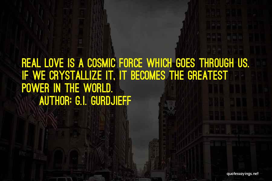 G.I. Gurdjieff Quotes: Real Love Is A Cosmic Force Which Goes Through Us. If We Crystallize It, It Becomes The Greatest Power In