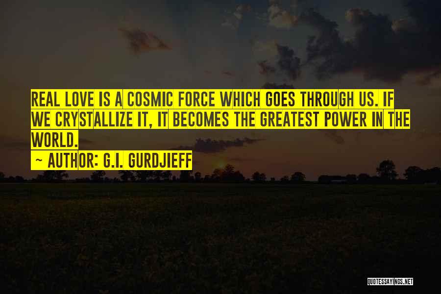 G.I. Gurdjieff Quotes: Real Love Is A Cosmic Force Which Goes Through Us. If We Crystallize It, It Becomes The Greatest Power In