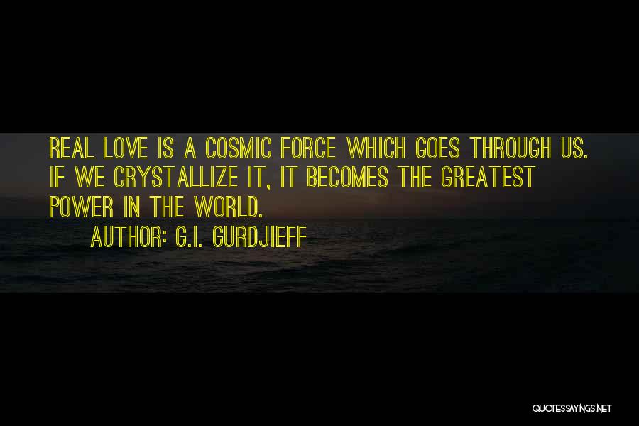 G.I. Gurdjieff Quotes: Real Love Is A Cosmic Force Which Goes Through Us. If We Crystallize It, It Becomes The Greatest Power In