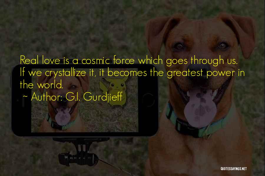 G.I. Gurdjieff Quotes: Real Love Is A Cosmic Force Which Goes Through Us. If We Crystallize It, It Becomes The Greatest Power In