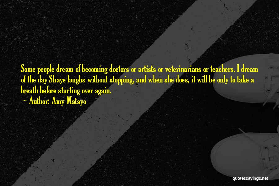 Amy Matayo Quotes: Some People Dream Of Becoming Doctors Or Artists Or Veterinarians Or Teachers. I Dream Of The Day Shaye Laughs Without