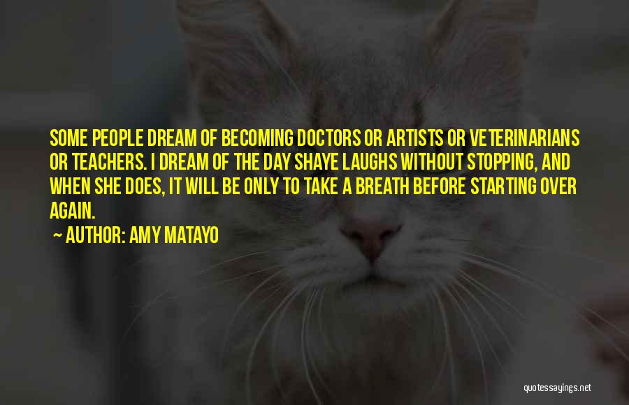 Amy Matayo Quotes: Some People Dream Of Becoming Doctors Or Artists Or Veterinarians Or Teachers. I Dream Of The Day Shaye Laughs Without