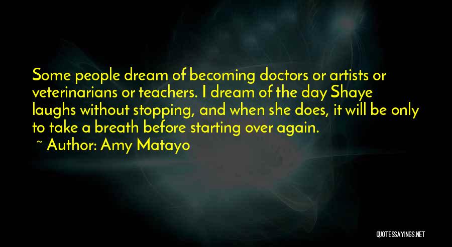 Amy Matayo Quotes: Some People Dream Of Becoming Doctors Or Artists Or Veterinarians Or Teachers. I Dream Of The Day Shaye Laughs Without