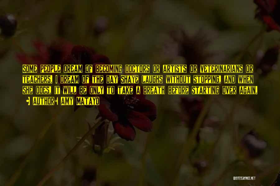 Amy Matayo Quotes: Some People Dream Of Becoming Doctors Or Artists Or Veterinarians Or Teachers. I Dream Of The Day Shaye Laughs Without