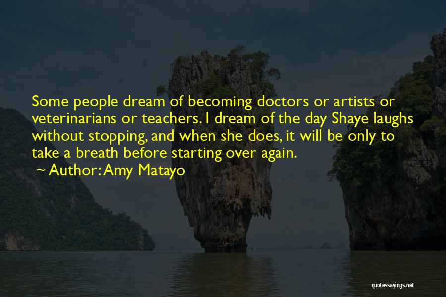 Amy Matayo Quotes: Some People Dream Of Becoming Doctors Or Artists Or Veterinarians Or Teachers. I Dream Of The Day Shaye Laughs Without