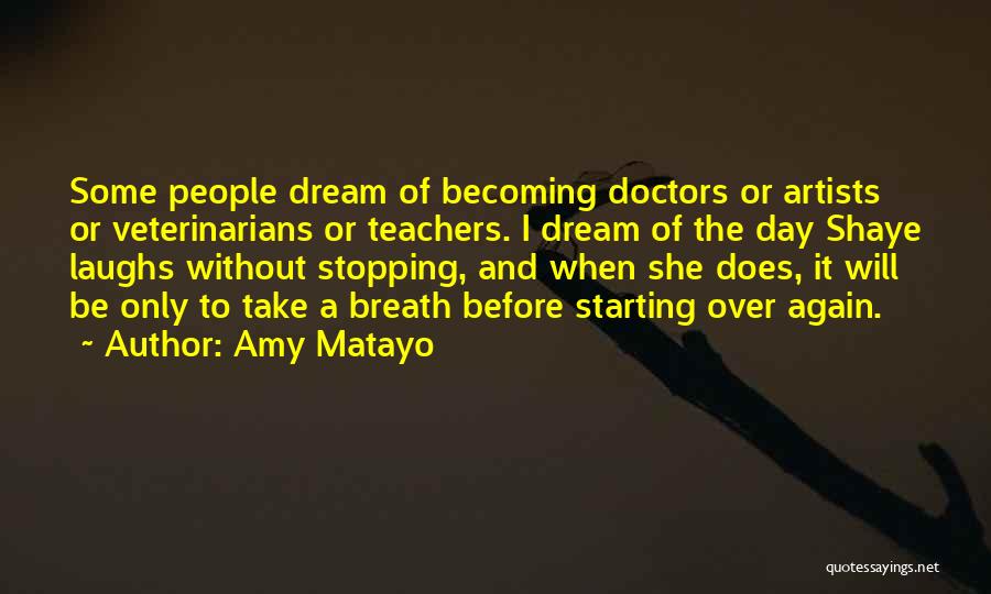 Amy Matayo Quotes: Some People Dream Of Becoming Doctors Or Artists Or Veterinarians Or Teachers. I Dream Of The Day Shaye Laughs Without