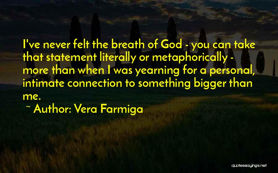 Vera Farmiga Quotes: I've Never Felt The Breath Of God - You Can Take That Statement Literally Or Metaphorically - More Than When