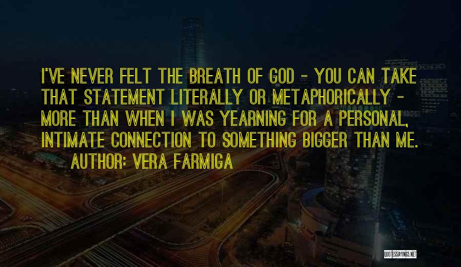 Vera Farmiga Quotes: I've Never Felt The Breath Of God - You Can Take That Statement Literally Or Metaphorically - More Than When