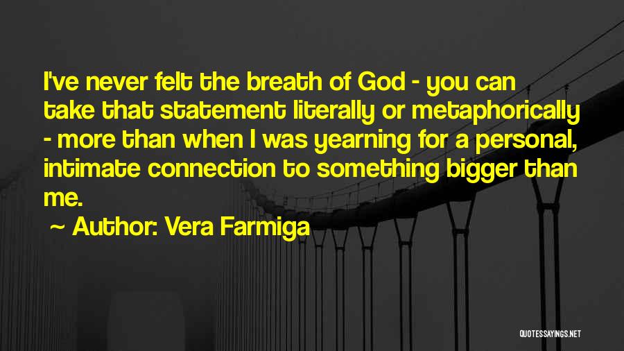 Vera Farmiga Quotes: I've Never Felt The Breath Of God - You Can Take That Statement Literally Or Metaphorically - More Than When