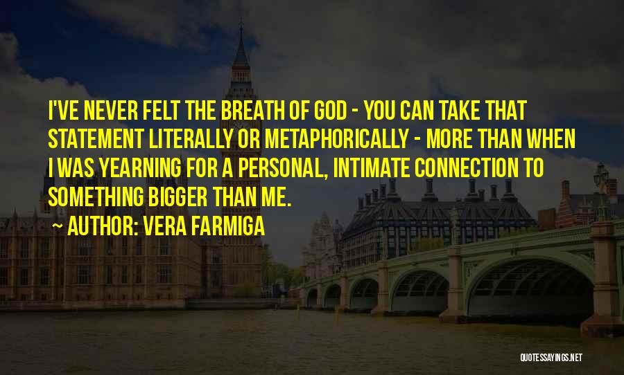 Vera Farmiga Quotes: I've Never Felt The Breath Of God - You Can Take That Statement Literally Or Metaphorically - More Than When