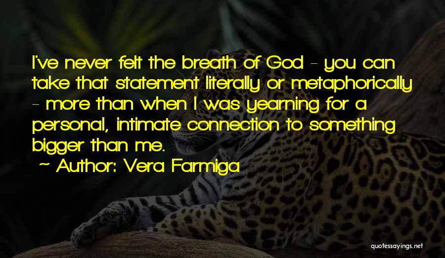 Vera Farmiga Quotes: I've Never Felt The Breath Of God - You Can Take That Statement Literally Or Metaphorically - More Than When