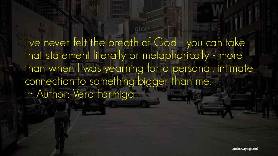 Vera Farmiga Quotes: I've Never Felt The Breath Of God - You Can Take That Statement Literally Or Metaphorically - More Than When