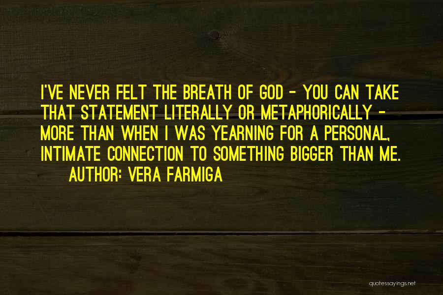 Vera Farmiga Quotes: I've Never Felt The Breath Of God - You Can Take That Statement Literally Or Metaphorically - More Than When