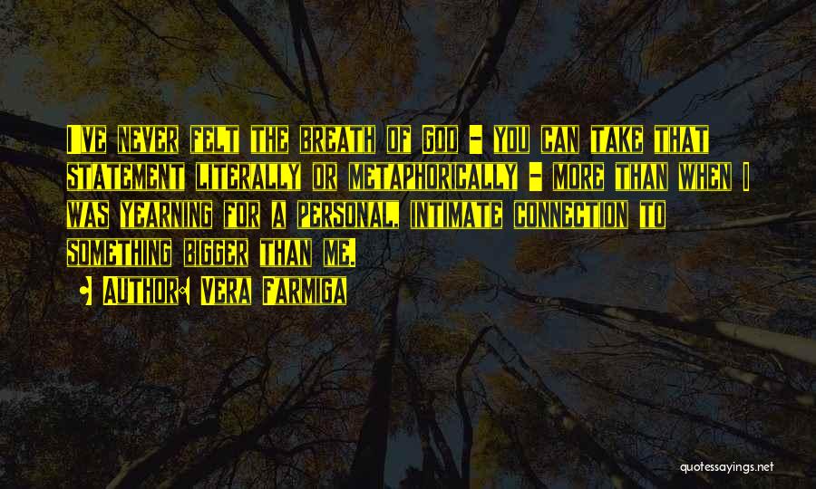 Vera Farmiga Quotes: I've Never Felt The Breath Of God - You Can Take That Statement Literally Or Metaphorically - More Than When