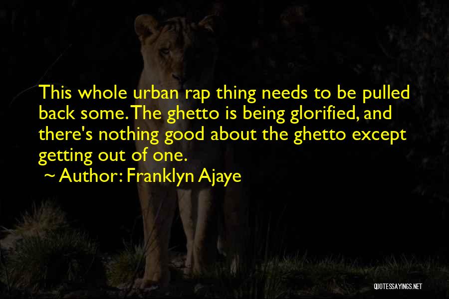 Franklyn Ajaye Quotes: This Whole Urban Rap Thing Needs To Be Pulled Back Some. The Ghetto Is Being Glorified, And There's Nothing Good