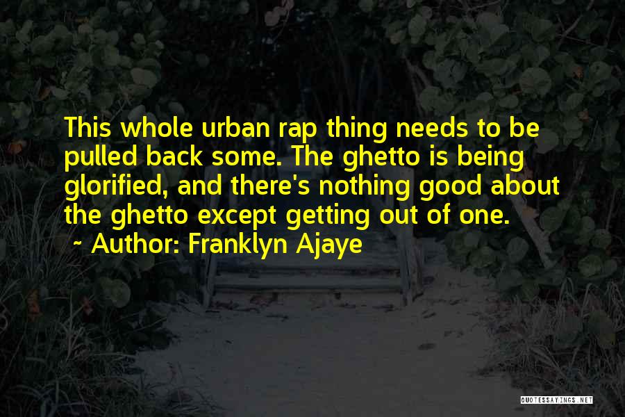 Franklyn Ajaye Quotes: This Whole Urban Rap Thing Needs To Be Pulled Back Some. The Ghetto Is Being Glorified, And There's Nothing Good