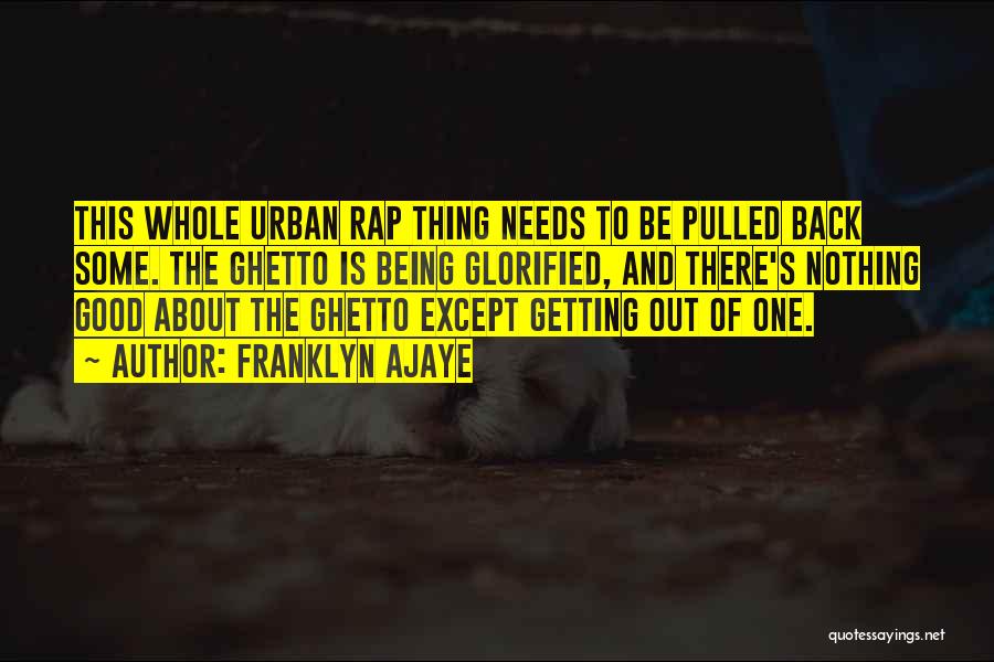 Franklyn Ajaye Quotes: This Whole Urban Rap Thing Needs To Be Pulled Back Some. The Ghetto Is Being Glorified, And There's Nothing Good