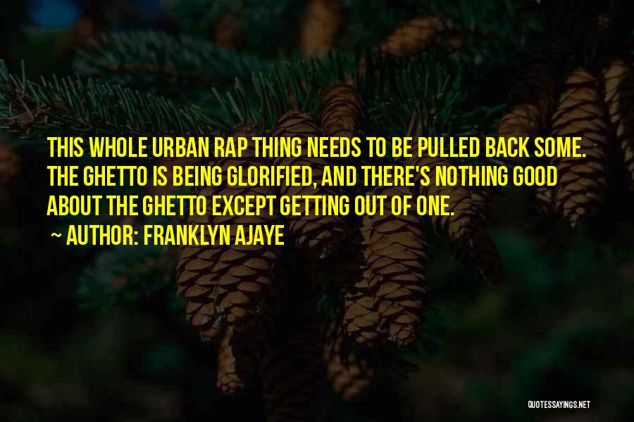 Franklyn Ajaye Quotes: This Whole Urban Rap Thing Needs To Be Pulled Back Some. The Ghetto Is Being Glorified, And There's Nothing Good