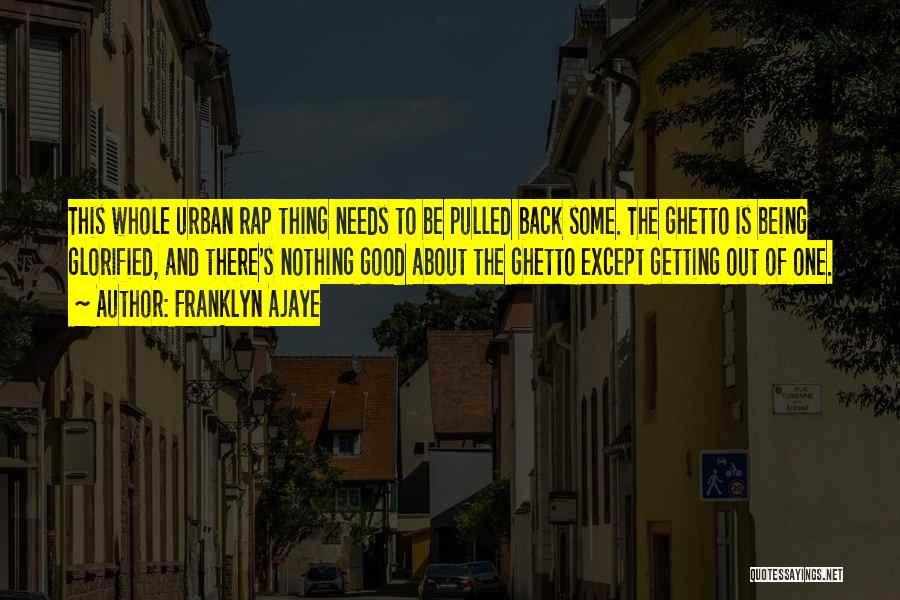 Franklyn Ajaye Quotes: This Whole Urban Rap Thing Needs To Be Pulled Back Some. The Ghetto Is Being Glorified, And There's Nothing Good