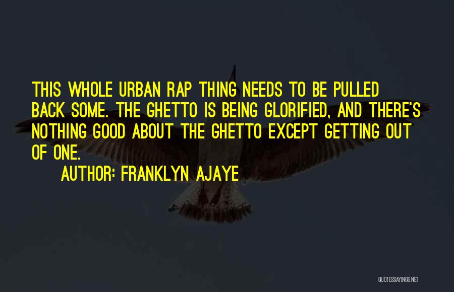Franklyn Ajaye Quotes: This Whole Urban Rap Thing Needs To Be Pulled Back Some. The Ghetto Is Being Glorified, And There's Nothing Good
