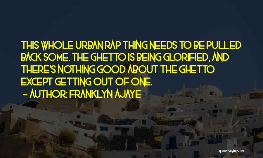 Franklyn Ajaye Quotes: This Whole Urban Rap Thing Needs To Be Pulled Back Some. The Ghetto Is Being Glorified, And There's Nothing Good