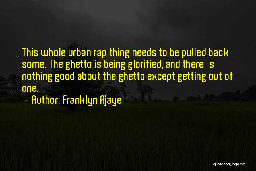 Franklyn Ajaye Quotes: This Whole Urban Rap Thing Needs To Be Pulled Back Some. The Ghetto Is Being Glorified, And There's Nothing Good