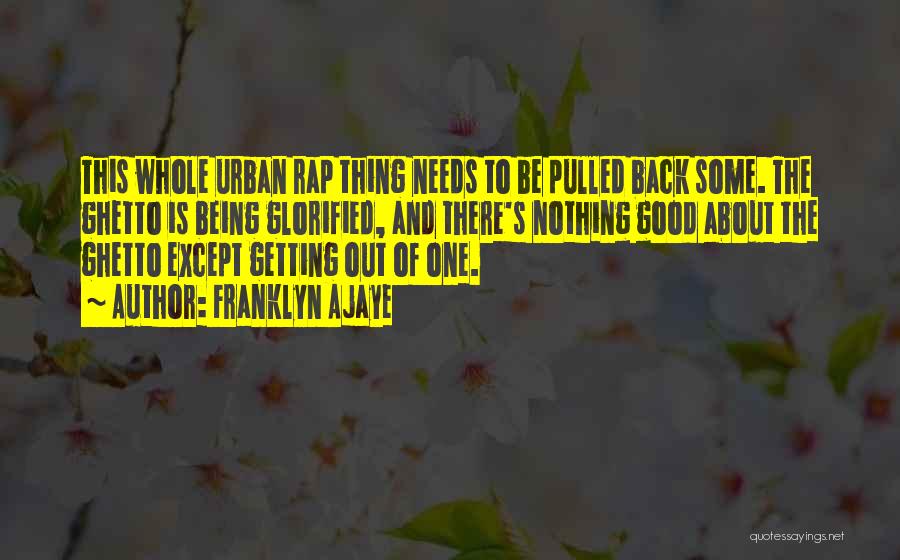 Franklyn Ajaye Quotes: This Whole Urban Rap Thing Needs To Be Pulled Back Some. The Ghetto Is Being Glorified, And There's Nothing Good