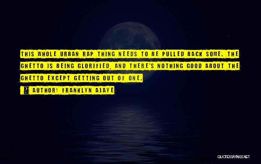 Franklyn Ajaye Quotes: This Whole Urban Rap Thing Needs To Be Pulled Back Some. The Ghetto Is Being Glorified, And There's Nothing Good