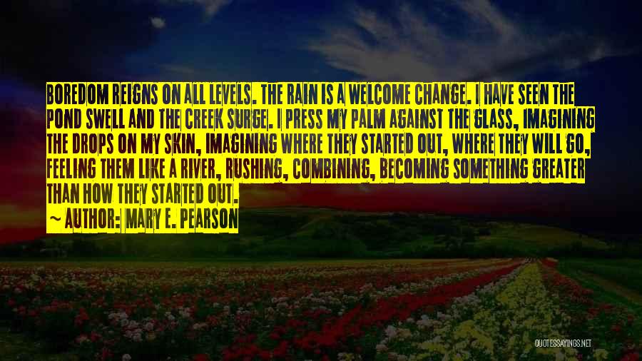 Mary E. Pearson Quotes: Boredom Reigns On All Levels. The Rain Is A Welcome Change. I Have Seen The Pond Swell And The Creek